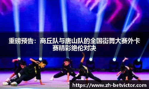 重磅预告：商丘队与唐山队的全国街舞大赛外卡赛精彩绝伦对决