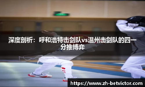 深度剖析：呼和浩特击剑队vs温州击剑队的四一分推博弈