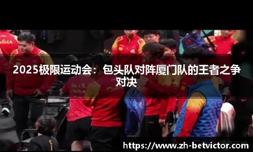 2025极限运动会：包头队对阵厦门队的王者之争对决