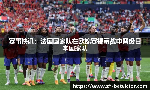 赛事快讯：法国国家队在欧锦赛揭幕战中晋级日本国家队