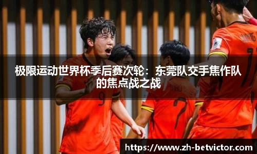 极限运动世界杯季后赛次轮：东莞队交手焦作队的焦点战之战